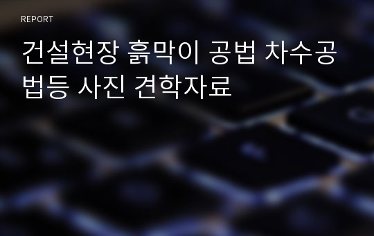 건설현장 흙막이 공법 차수공법등 사진 견학자료