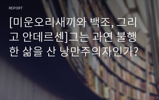 [미운오리새끼와 백조, 그리고 안데르센]그는 과연 불행한 삶을 산 낭만주의자인가?