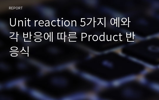 Unit reaction 5가지 예와 각 반응에 따른 Product 반응식
