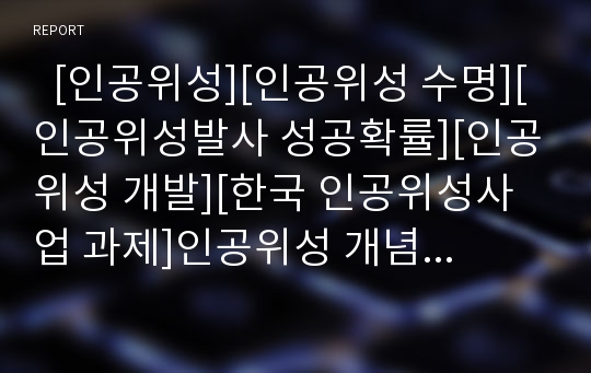   [인공위성][인공위성 수명][인공위성발사 성공확률][인공위성 개발][한국 인공위성사업 과제]인공위성 개념, 인공위성 종류, 인공위성 수명, 인공위성 발사 성공 확률, 한국 인공위성 개발, 한국 인공위성사업 과제