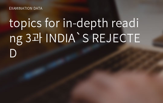topics for in-depth reading 3과 INDIA`S REJECTED