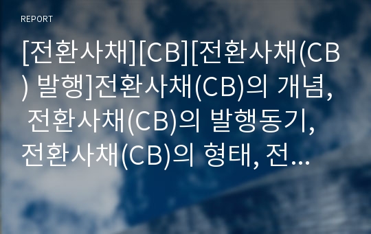 [전환사채][CB][전환사채(CB) 발행]전환사채(CB)의 개념, 전환사채(CB)의 발행동기, 전환사채(CB)의 형태, 전환사채(CB)의 종류, 전환사채(CB)의 성격, 전환사채(CB)의 발행절차, 해외전환사채(CB)에 대한 이해 분석