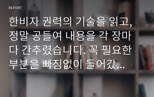 한비자 권력의 기술을 읽고, 정말 공들여 내용을 각 장마다 간추렸습니다. 꼭 필요한 부분은 빠짐없이 들어갔습니다. 단 감상이나 후기는 자신이 추가하여야 합니다. 줄거리만 해도 10장이 넘는 공들인 자료입니다.