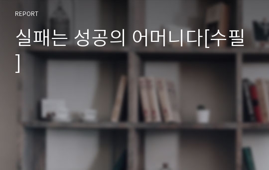 실패는 성공의 어머니다[수필]