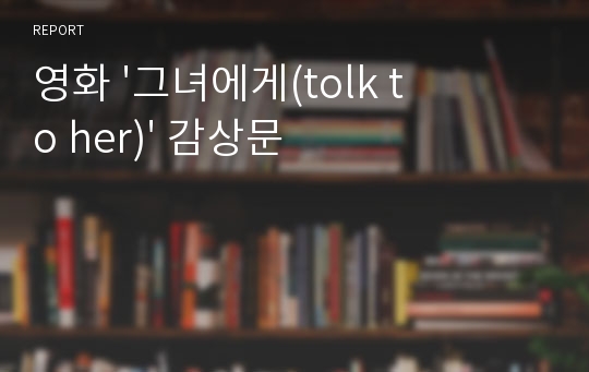 영화 &#039;그녀에게(tolk to her)&#039; 감상문