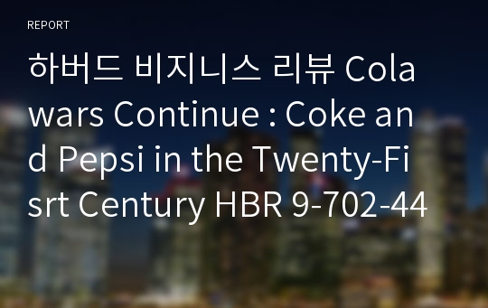 하버드 비지니스 리뷰 Cola wars Continue : Coke and Pepsi in the Twenty-Fisrt Century HBR 9-702-442 요약분석