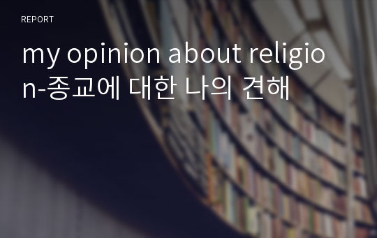my opinion about religion-종교에 대한 나의 견해