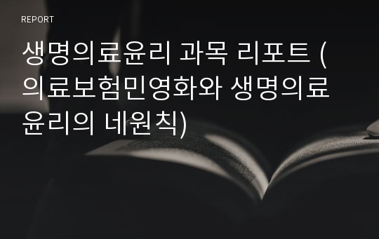 생명의료윤리 과목 리포트 (의료보험민영화와 생명의료윤리의 네원칙)