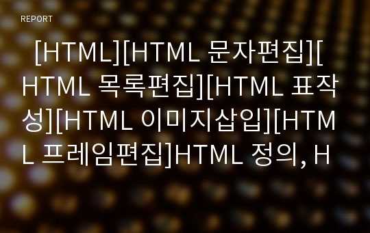   [HTML][HTML 문자편집][HTML 목록편집][HTML 표작성][HTML 이미지삽입][HTML 프레임편집]HTML 정의, HTML 기본구성, HTML 문자편집, HTML 목록편집, HTML 표작성, HTML 이미지삽입, HTML 프레임편집 분석