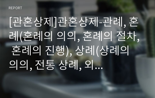 [관혼상제]관혼상제-관례, 혼례(혼례의 의의, 혼례의 절차, 혼례의 진행), 상례(상례의 의의, 전통 상례, 외국 상례), 제례(전통 제례, 현대식 제례)와 관혼상제(관례, 혼례, 상례, 제례)의 문제점 분석