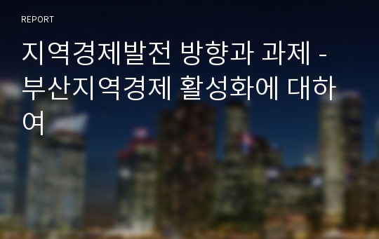 지역경제발전 방향과 과제 - 부산지역경제 활성화에 대하여