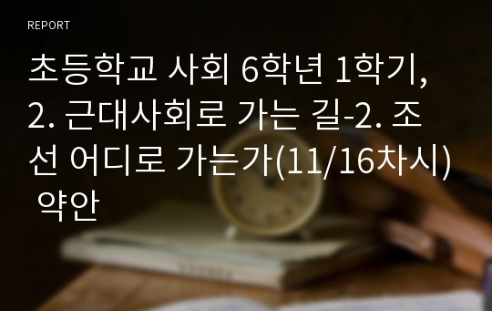 초등학교 사회 6학년 1학기, 2. 근대사회로 가는 길-2. 조선 어디로 가는가(11/16차시) 약안