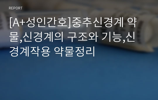 [A+성인간호]중추신경계 약물,신경계의 구조와 기능,신경계작용 약물정리