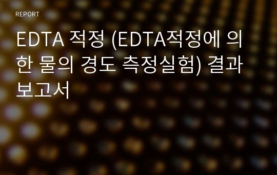 EDTA 적정 (EDTA적정에 의한 물의 경도 측정실험) 결과보고서