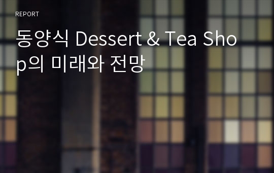 동양식 Dessert &amp; Tea Shop의 미래와 전망