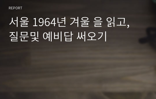 서울 1964년 겨울 을 읽고, 질문및 예비답 써오기