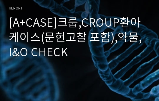 [A+CASE]크룹,CROUP환아 케이스(문헌고찰 포함),약물, I&amp;O CHECK