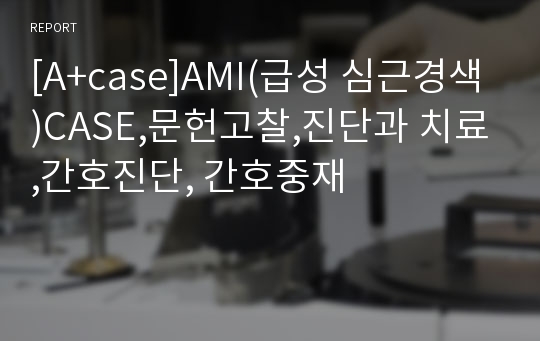 [A+case]AMI(급성 심근경색)CASE,문헌고찰,진단과 치료,간호진단, 간호중재