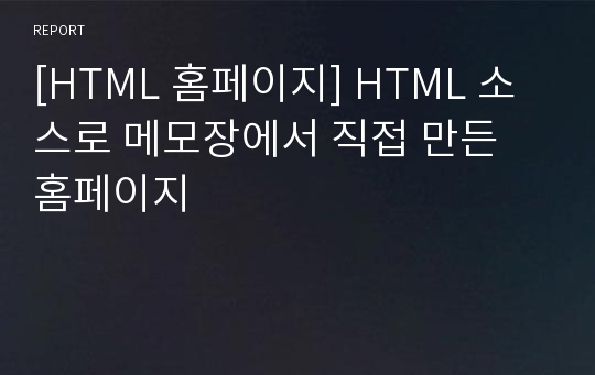 [HTML 홈페이지] HTML 소스로 메모장에서 직접 만든 홈페이지