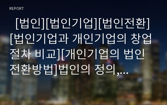   [법인][법인기업][법인전환][법인기업과 개인기업의 창업절차 비교][개인기업의 법인전환방법]법인의 정의, 법인기업의 정의, 법인기업과 개인기업의 창업절차 비교, 개인기업의 법인전환방법(법인기업, 개인기업)