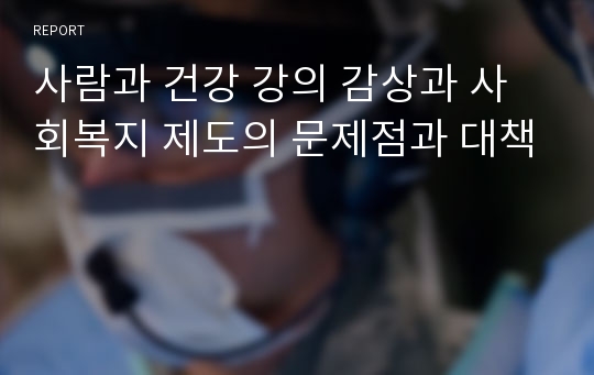 사람과 건강 강의 감상과 사회복지 제도의 문제점과 대책