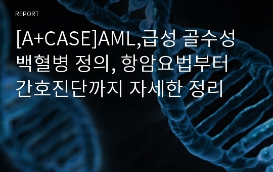 [A+CASE]AML,급성 골수성 백혈병 정의, 항암요법부터 간호진단까지 자세한 정리