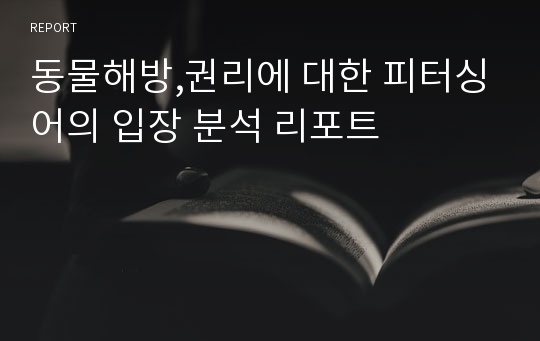 동물해방,권리에 대한 피터싱어의 입장 분석 리포트