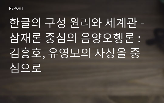 한글의 구성 원리와 세계관 - 삼재론 중심의 음양오행론 : 김흥호, 유영모의 사상을 중심으로