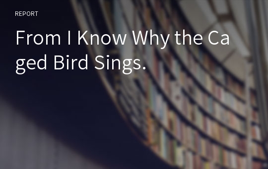 From I Know Why the Caged Bird Sings.