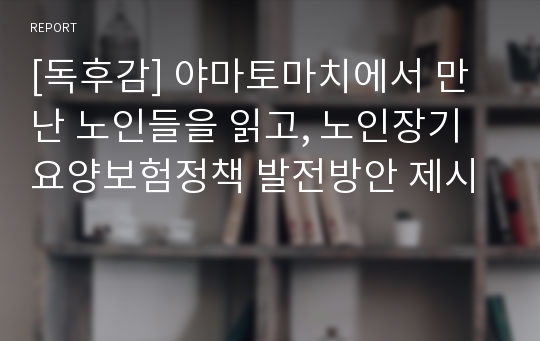 [독후감] 야마토마치에서 만난 노인들을 읽고, 노인장기요양보험정책 발전방안 제시