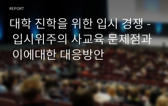 대학 진학을 위한 입시 경쟁 - 입시위주의 사교육 문제점과 이에대한 대응방안