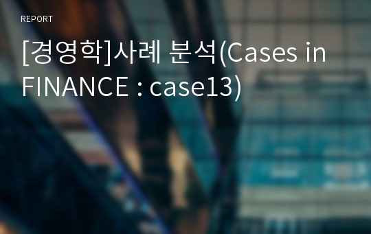 [경영학]사례 분석(Cases in FINANCE : case13)