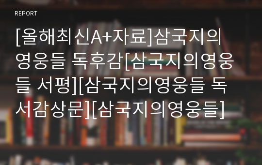 [올해최신A+자료]삼국지의 영웅들 독후감[삼국지의영웅들 서평][삼국지의영웅들 독서감상문][삼국지의영웅들]