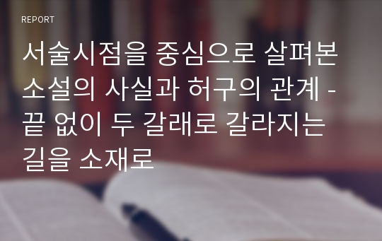 서술시점을 중심으로 살펴본 소설의 사실과 허구의 관계 - 끝 없이 두 갈래로 갈라지는 길을 소재로