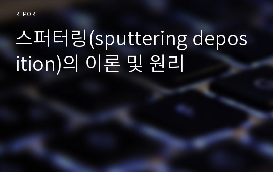 스퍼터링(sputtering deposition)의 이론 및 원리