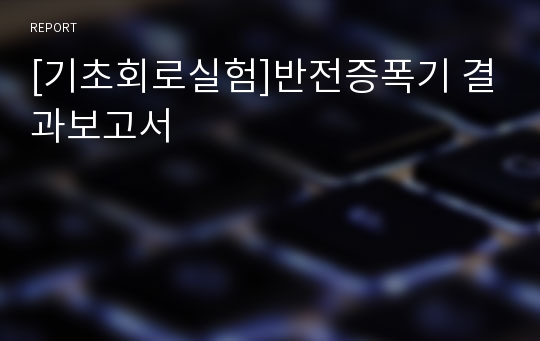 [기초회로실험]반전증폭기 결과보고서