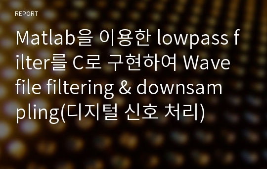 Matlab을 이용한 lowpass filter를 C로 구현하여 Wave file filtering &amp; downsampling(디지털 신호 처리)