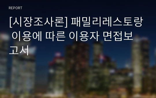 [시장조사론] 패밀리레스토랑 이용에 따른 이용자 면접보고서