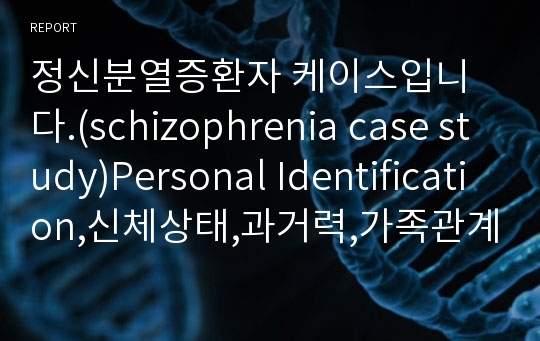 정신분열증환자 케이스입니다.(schizophrenia case study)Personal Identification,신체상태,과거력,가족관계,약물요법,Client`s current overall level of functioning