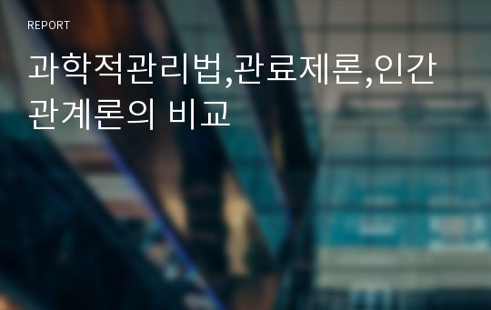 과학적관리법,관료제론,인간관계론의 비교