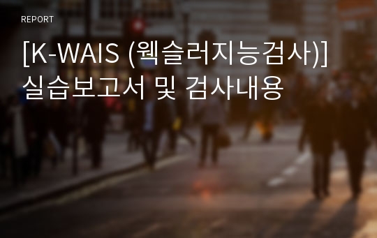 [K-WAIS (웩슬러지능검사)] 실습보고서 및 검사내용