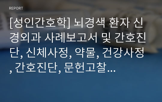 [성인간호학] 뇌경색 환자 신경외과 사례보고서 및 간호진단, 신체사정, 약물, 건강사정, 간호진단, 문헌고찰 수록.