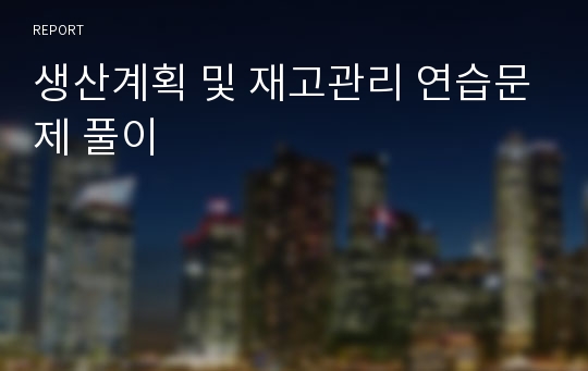 생산계획 및 재고관리 연습문제 풀이