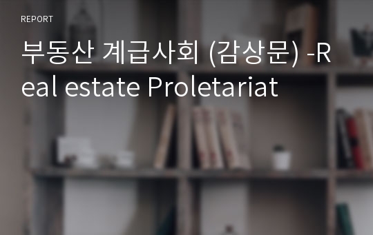 부동산 계급사회 (감상문) -Real estate Proletariat