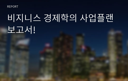 비지니스 경제학의 사업플랜 보고서!