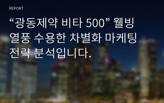 “광동제약 비타 500” 웰빙 열풍 수용한 차별화 마케팅 전략 분석입니다.