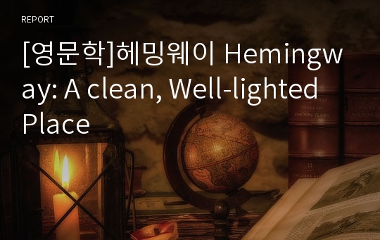 [영문학]헤밍웨이 Hemingway: A clean, Well-lighted Place
