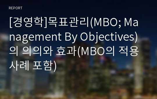 [경영학]목표관리(MBO; Management By Objectives)의 의의와 효과(MBO의 적용사례 포함)