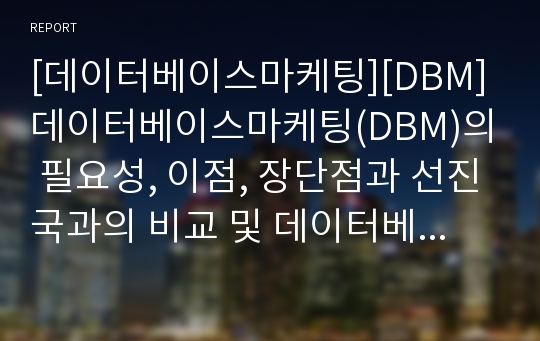 [데이터베이스마케팅][DBM]데이터베이스마케팅(DBM)의 필요성, 이점, 장단점과 선진국과의 비교 및 데이터베이스마케팅(DBM) 사례를 통해 본 효율적인 데이터베이스마케팅(DBM) 기법 분석