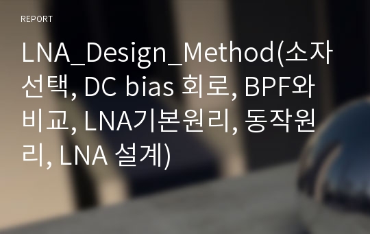 LNA_Design_Method(소자선택, DC bias 회로, BPF와 비교, LNA기본원리, 동작원리, LNA 설계)